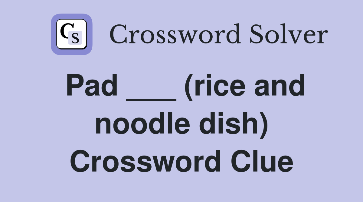Pad ___ (rice and noodle dish) - Crossword Clue Answers - Crossword Solver